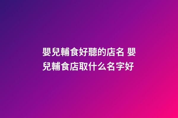 嬰兒輔食好聽的店名 嬰兒輔食店取什么名字好-第1張-店鋪起名-玄機派